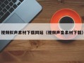 烟台视频拟声素材下载网站（视频声音素材下载）