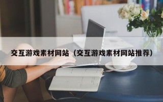 烟台交互游戏素材网站（交互游戏素材网站推荐）
