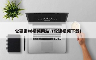 烟台党建素材视频网站（党建视频下载）