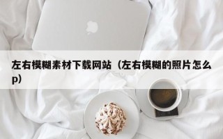 烟台左右模糊素材下载网站（左右模糊的照片怎么p）