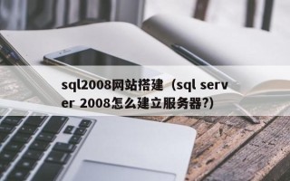 烟台sql2008网站搭建（sql server 2008怎么建立服务器?）