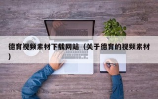 烟台德育视频素材下载网站（关于德育的视频素材）