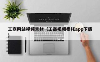 烟台工商网站视频素材（工商视频委托app下载）