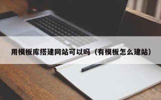 烟台用模板库搭建网站可以吗（有模板怎么建站）