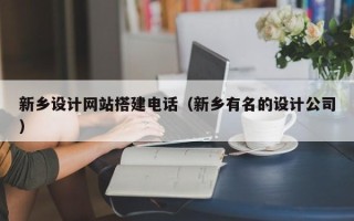 烟台新乡设计网站搭建电话（新乡有名的设计公司）