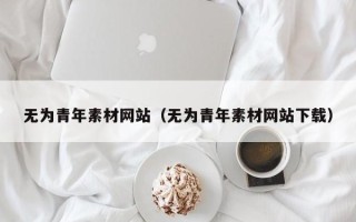 烟台无为青年素材网站（无为青年素材网站下载）