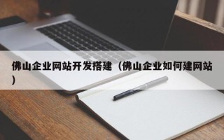 烟台佛山企业网站开发搭建（佛山企业如何建网站）