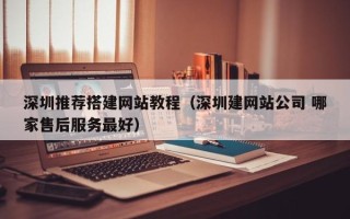 烟台深圳推荐搭建网站教程（深圳建网站公司 哪家售后服务最好）