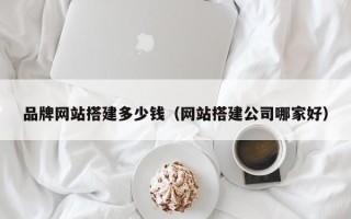 烟台品牌网站搭建多少钱（网站搭建公司哪家好）